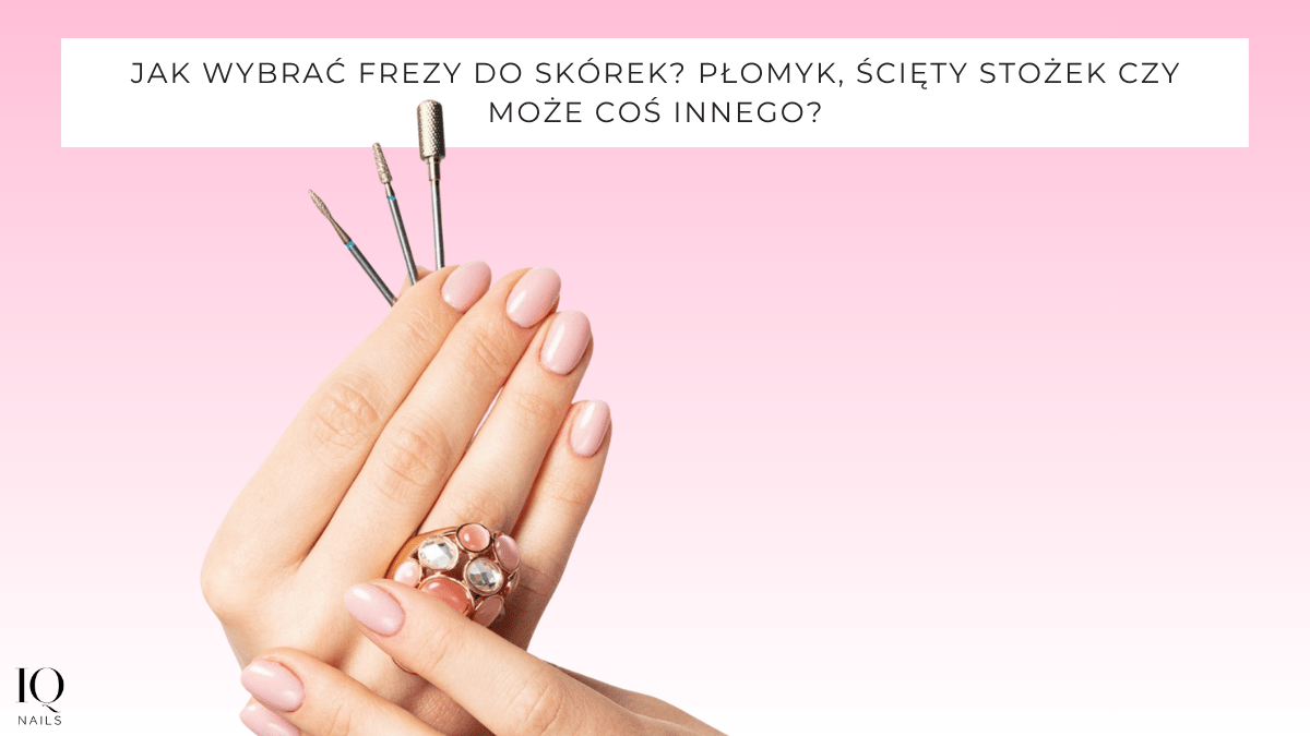 Jak wybrać frezy do skórek? Płomyk, ścięty stożek czy może coś innego? - iqnails